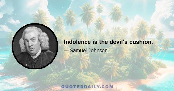 Indolence is the devil's cushion.