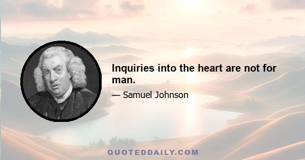 Inquiries into the heart are not for man.