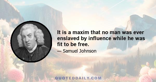 It is a maxim that no man was ever enslaved by influence while he was fit to be free.