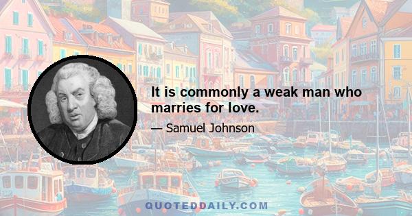 It is commonly a weak man who marries for love.