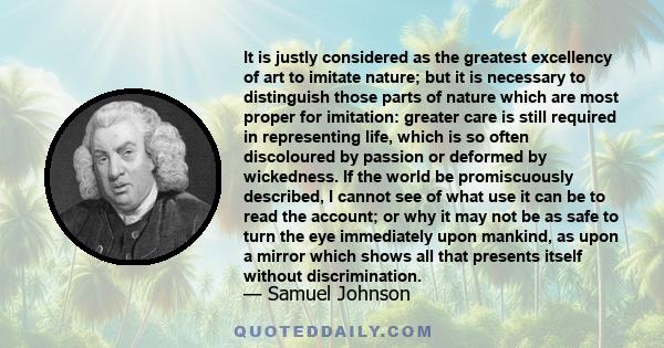 It is justly considered as the greatest excellency of art to imitate nature; but it is necessary to distinguish those parts of nature which are most proper for imitation: greater care is still required in representing