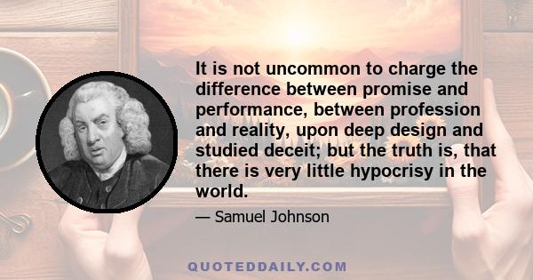 It is not uncommon to charge the difference between promise and performance, between profession and reality, upon deep design and studied deceit; but the truth is, that there is very little hypocrisy in the world.