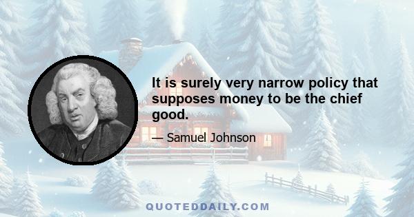 It is surely very narrow policy that supposes money to be the chief good.