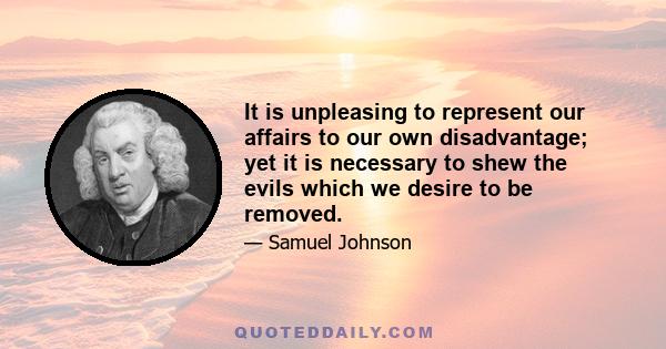 It is unpleasing to represent our affairs to our own disadvantage; yet it is necessary to shew the evils which we desire to be removed.