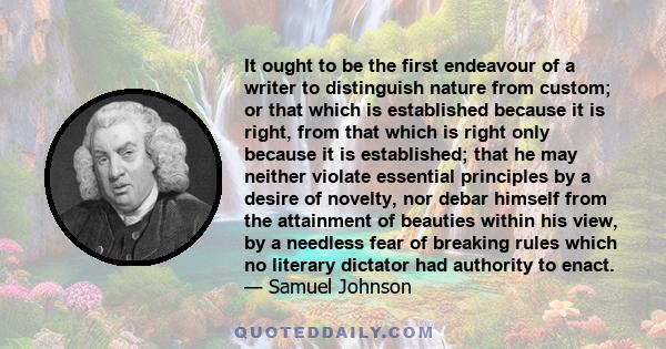 It ought to be the first endeavour of a writer to distinguish nature from custom; or that which is established because it is right, from that which is right only because it is established; that he may neither violate