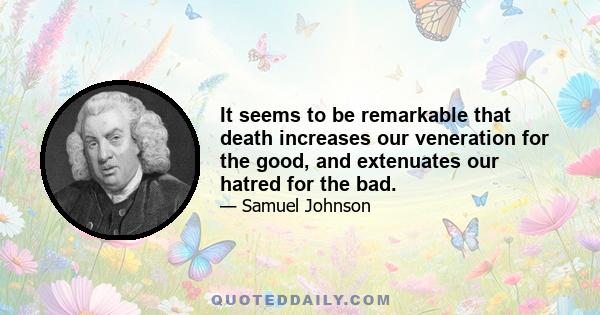 It seems to be remarkable that death increases our veneration for the good, and extenuates our hatred for the bad.