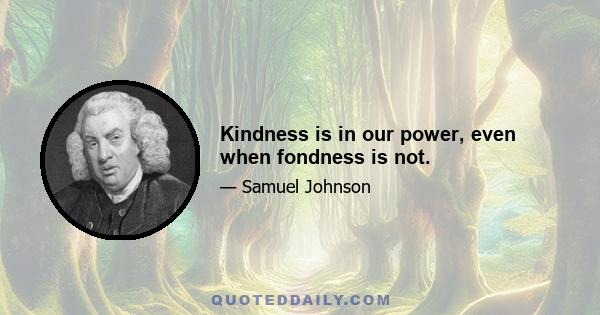 Kindness is in our power, even when fondness is not.