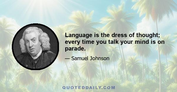 Language is the dress of thought; every time you talk your mind is on parade.