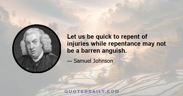 Let us be quick to repent of injuries while repentance may not be a barren anguish.