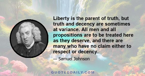 Liberty is the parent of truth, but truth and decency are sometimes at variance. All men and all propositions are to be treated here as they deserve, and there are many who have no claim either to respect or decency.