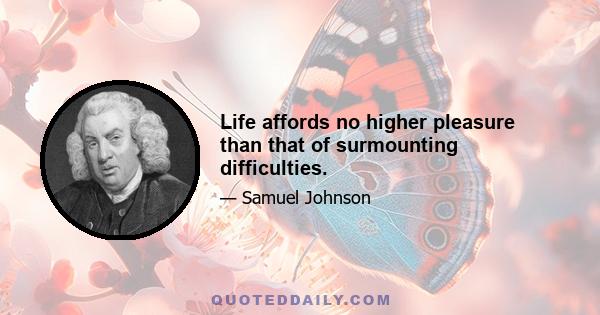 Life affords no higher pleasure than that of surmounting difficulties.