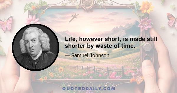 Life, however short, is made still shorter by waste of time.