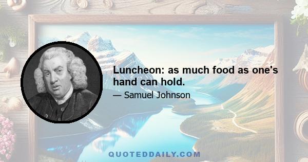 Luncheon: as much food as one's hand can hold.