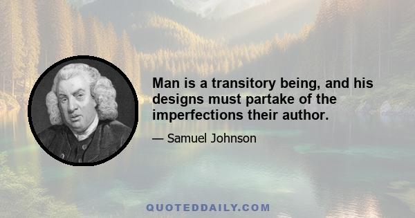 Man is a transitory being, and his designs must partake of the imperfections their author.