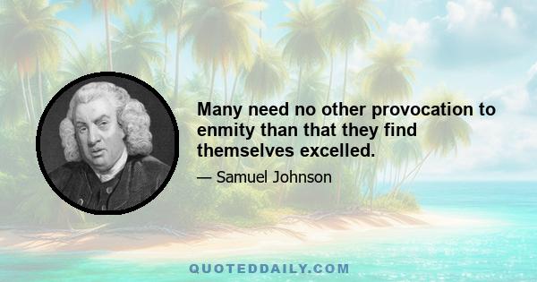 Many need no other provocation to enmity than that they find themselves excelled.