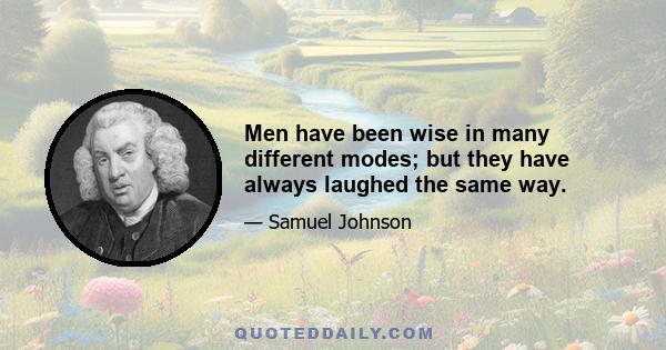 Men have been wise in many different modes; but they have always laughed the same way.