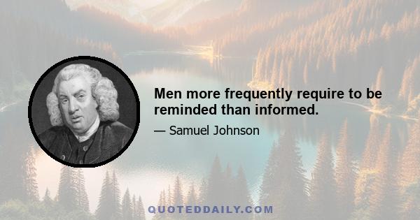 Men more frequently require to be reminded than informed.