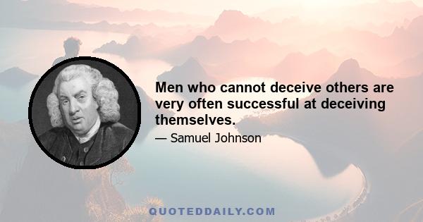 Men who cannot deceive others are very often successful at deceiving themselves.