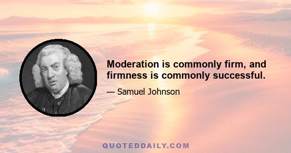 Moderation is commonly firm, and firmness is commonly successful.