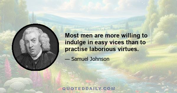 Most men are more willing to indulge in easy vices than to practise laborious virtues.