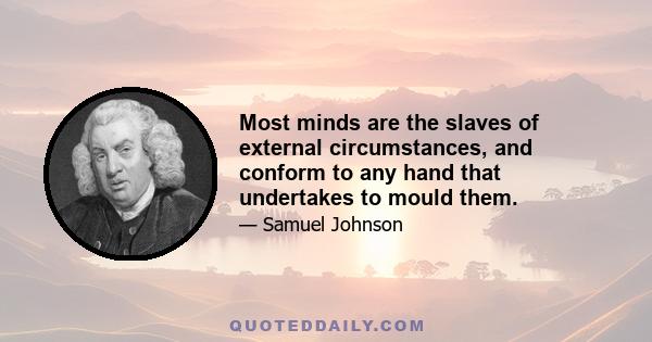 Most minds are the slaves of external circumstances, and conform to any hand that undertakes to mould them.