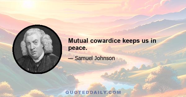 Mutual cowardice keeps us in peace.