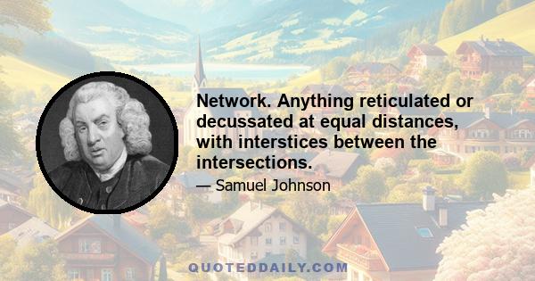 Network. Anything reticulated or decussated at equal distances, with interstices between the intersections.