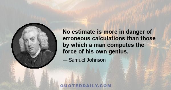 No estimate is more in danger of erroneous calculations than those by which a man computes the force of his own genius.