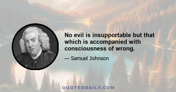 No evil is insupportable but that which is accompanied with consciousness of wrong.