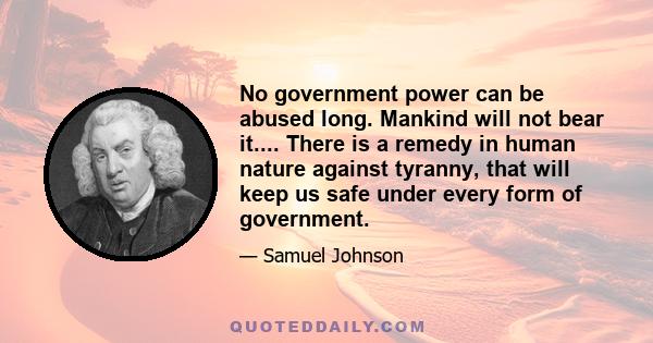 No government power can be abused long. Mankind will not bear it.... There is a remedy in human nature against tyranny, that will keep us safe under every form of government.