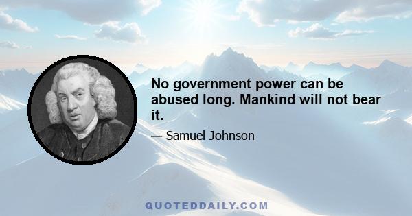 No government power can be abused long. Mankind will not bear it.