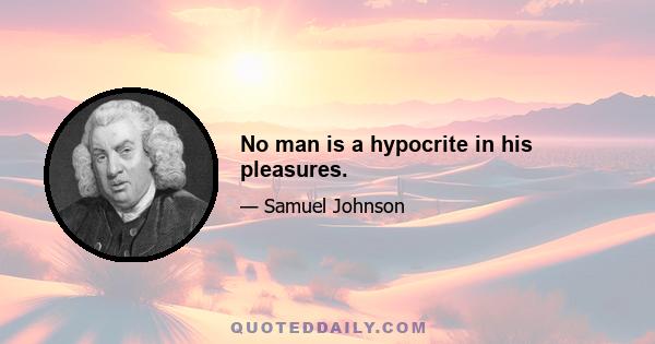 No man is a hypocrite in his pleasures.