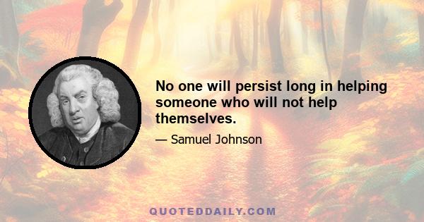 No one will persist long in helping someone who will not help themselves.