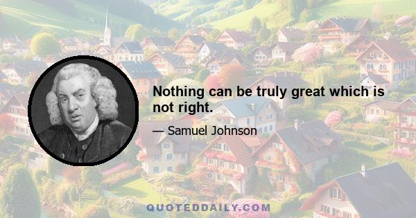 Nothing can be truly great which is not right.