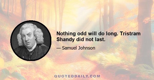 Nothing odd will do long. Tristram Shandy did not last.