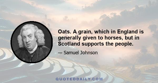 Oats. A grain, which in England is generally given to horses, but in Scotland supports the people.