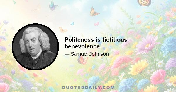 Politeness is fictitious benevolence.