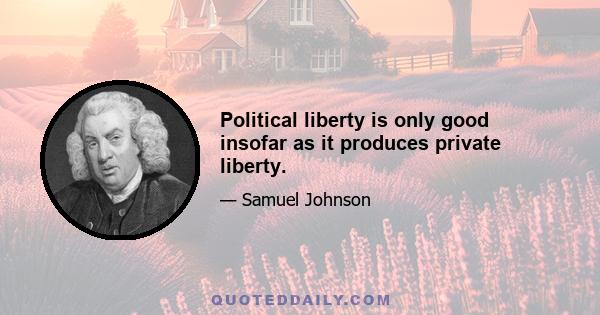 Political liberty is only good insofar as it produces private liberty.