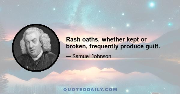 Rash oaths, whether kept or broken, frequently produce guilt.