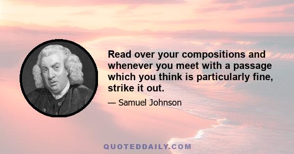 Read over your compositions and whenever you meet with a passage which you think is particularly fine, strike it out.