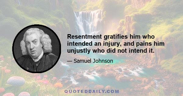 Resentment gratifies him who intended an injury, and pains him unjustly who did not intend it.