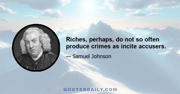 Riches, perhaps, do not so often produce crimes as incite accusers.