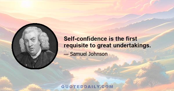 Self-confidence is the first requisite to great undertakings.