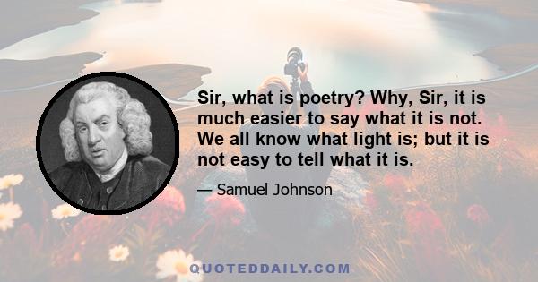 Sir, what is poetry? Why, Sir, it is much easier to say what it is not. We all know what light is; but it is not easy to tell what it is.