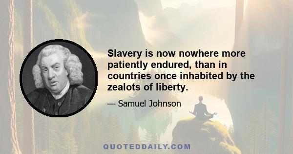 Slavery is now nowhere more patiently endured, than in countries once inhabited by the zealots of liberty.