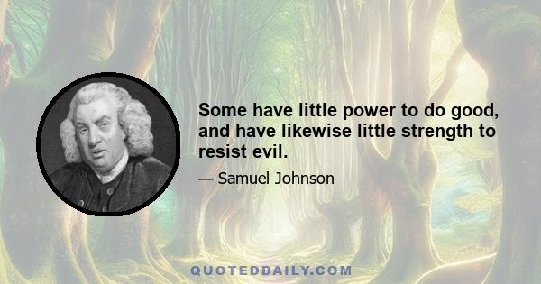 Some have little power to do good, and have likewise little strength to resist evil.