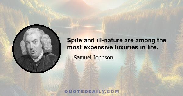 Spite and ill-nature are among the most expensive luxuries in life.