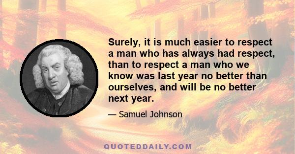 Surely, it is much easier to respect a man who has always had respect, than to respect a man who we know was last year no better than ourselves, and will be no better next year.