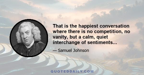 That is the happiest conversation where there is no competition, no vanity, but a calm, quiet interchange of sentiments...