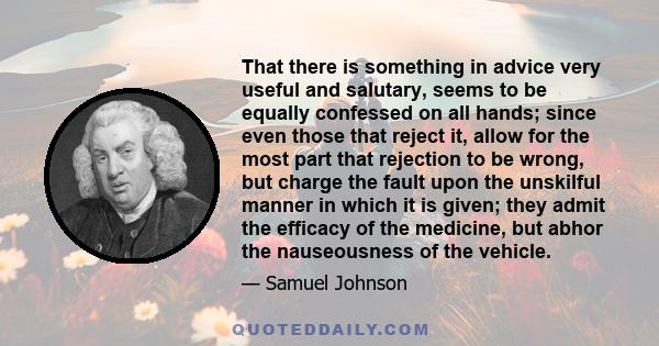 That there is something in advice very useful and salutary, seems to be equally confessed on all hands; since even those that reject it, allow for the most part that rejection to be wrong, but charge the fault upon the